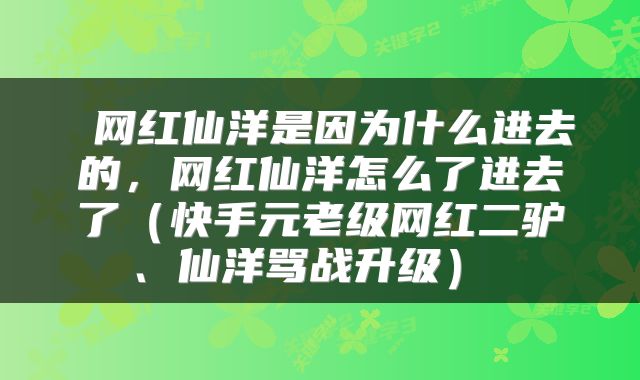  网红仙洋是因为什么进去的，网红仙洋怎么了进去了（快手元老级网红二驴、仙洋骂战升级） 