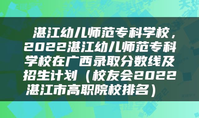 湛江幼儿师范专科学校,2022湛江幼儿师范专科学校在广西录取分数线及招生计划(校友会2022湛江市高职院校排名)