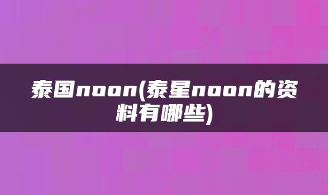 泰国noon(泰星noon的资料有哪些)