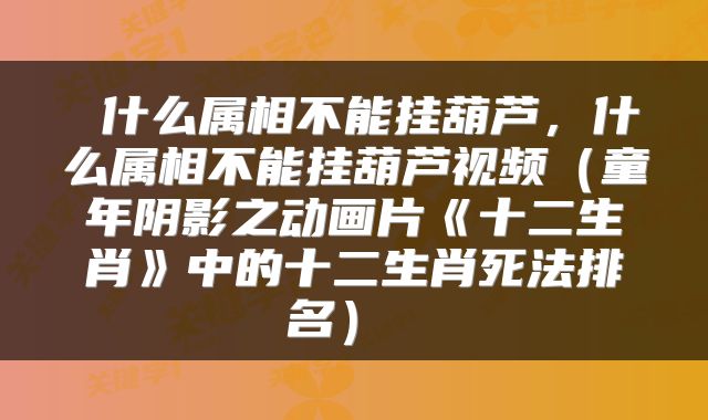  什么属相不能挂葫芦，什么属相不能挂葫芦视频（童年阴影之动画片《十二生肖》中的十二生肖死法排名） 