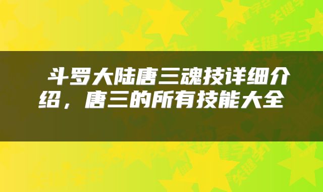  斗罗大陆唐三魂技详细介绍，唐三的所有技能大全 