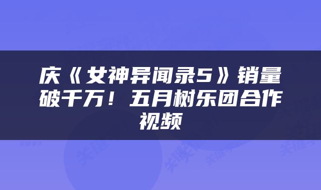 庆《女神异闻录5》销量破千万！五月树乐团合作视频