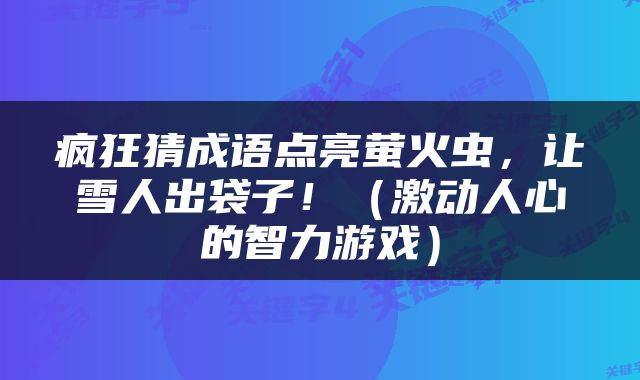 疯狂猜成语点亮萤火虫，让雪人出袋子！（激动人心的智力游戏）