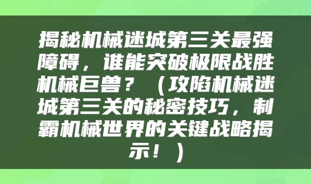 揭秘机械迷城第三关最强障碍，谁能突破极限战胜机械巨兽？（攻陷机械迷城第三关的秘密技巧，制霸机械世界的关键战略揭示！）
