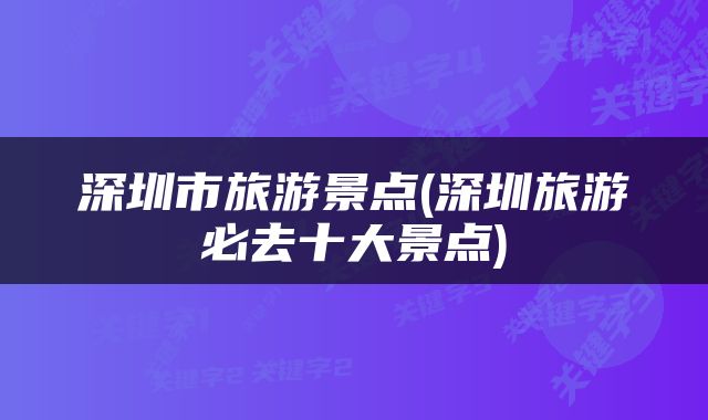 深圳市旅游景点(深圳旅游必去十大景点)