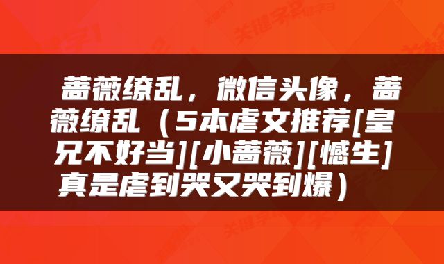  蔷薇缭乱，微信头像，蔷薇缭乱（5本虐文推荐[皇兄不好当][小蔷薇][憾生]真是虐到哭又哭到爆） 
