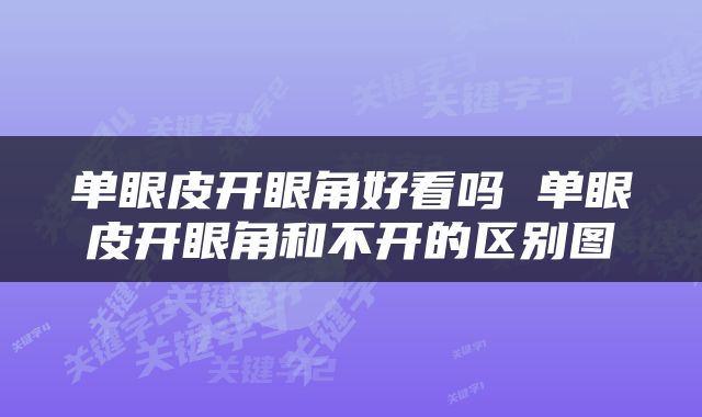 单眼皮开眼角好看吗 单眼皮开眼角和不开的区别图