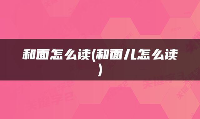 和面怎么读(和面儿怎么读)