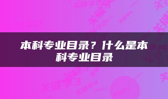 本科专业目录？什么是本科专业目录
