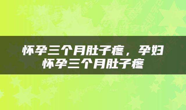 怀孕三个月肚子疼，孕妇怀孕三个月肚子疼