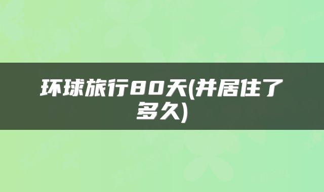 环球旅行80天(并居住了多久)