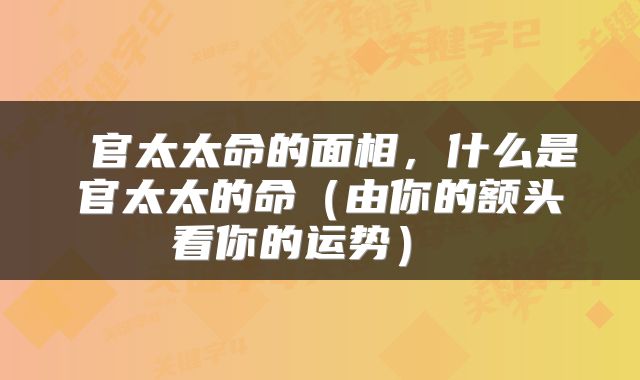  官太太命的面相，什么是官太太的命（由你的额头看你的运势） 