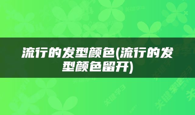 流行的发型颜色(流行的发型颜色留开)
