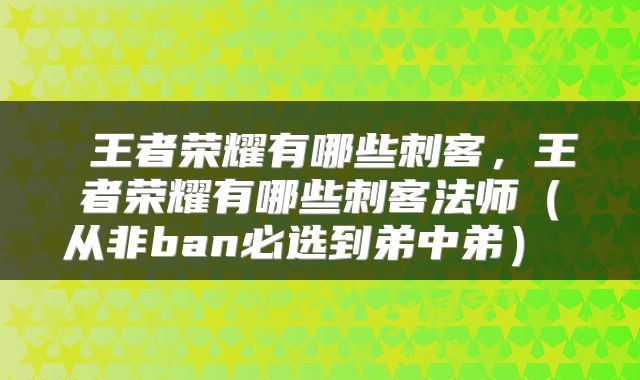  王者荣耀有哪些刺客，王者荣耀有哪些刺客法师（从非ban必选到弟中弟） 