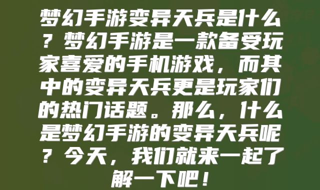梦幻手游变异天兵是什么？梦幻手游是一款备受玩家喜爱的手机游戏，而其中的变异天兵更是玩家们的热门话题。那么，什么是梦幻手游的变异天兵呢？今天，我们就来一起了解一下吧！