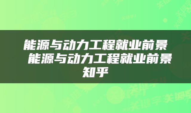 能源与动力工程就业前景 能源与动力工程就业前景知乎