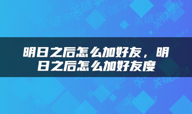 明日之后怎么加好友，明日之后怎么加好友度