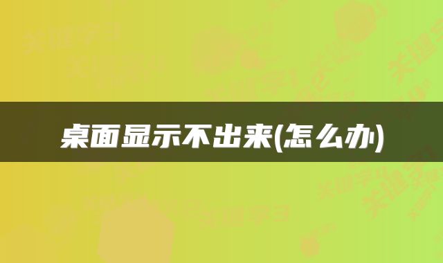 桌面显示不出来(怎么办)