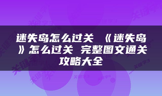 迷失岛怎么过关 《迷失岛》怎么过关 完整图文通关攻略大全