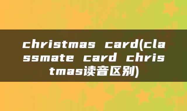 christmas card(classmate card christmas读音区别)