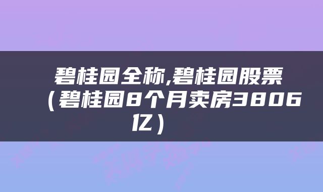  碧桂园全称,碧桂园股票（碧桂园8个月卖房3806亿） 