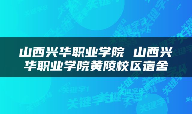 山西兴华职业学院 山西兴华职业学院黄陵校区宿舍