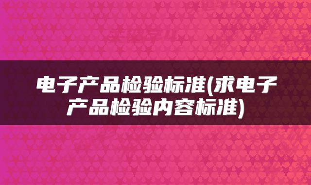 电子产品检验标准(求电子产品检验内容标准)
