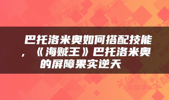  巴托洛米奥如何搭配技能，《海贼王》巴托洛米奥的屏障果实逆天 