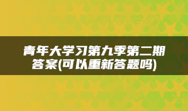 青年大学习第九季第二期答案(可以重新答题吗)