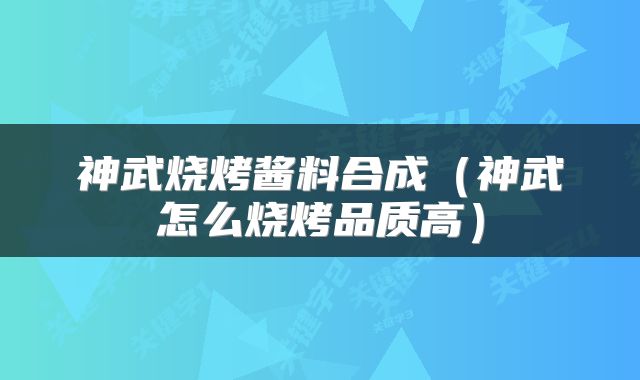 神武烧烤酱料合成（神武怎么烧烤品质高）