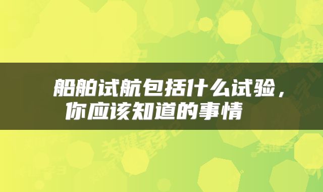  船舶试航包括什么试验，你应该知道的事情 