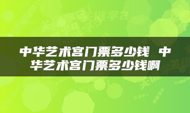 中华艺术宫门票多少钱 中华艺术宫门票多少钱啊