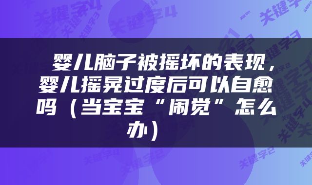  婴儿脑子被摇坏的表现，婴儿摇晃过度后可以自愈吗（当宝宝“闹觉”怎么办） 