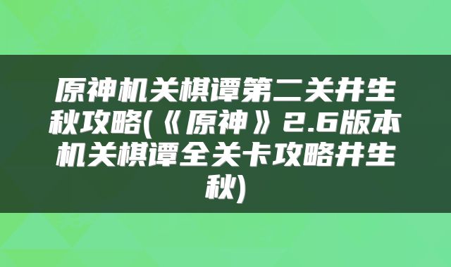 原神机关棋谭第二关井生秋攻略(《原神》2.6版本机关棋谭全关卡攻略井生秋)