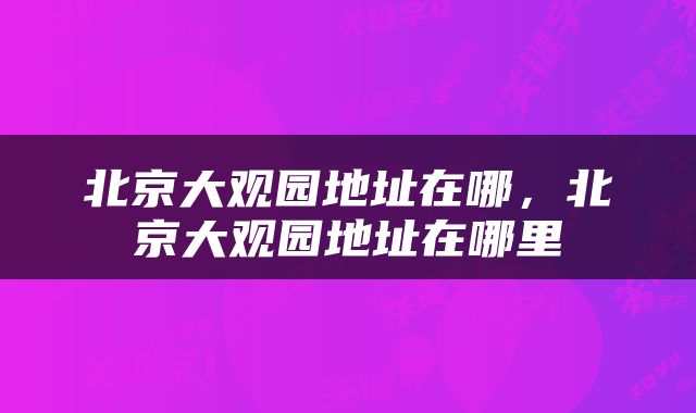 北京大观园地址在哪，北京大观园地址在哪里