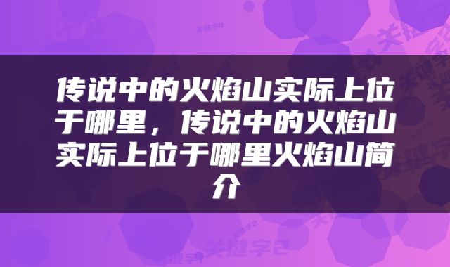 传说中的火焰山实际上位于哪里，传说中的火焰山实际上位于哪里火焰山简介