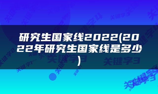 研究生国家线2022(2022年研究生国家线是多少)