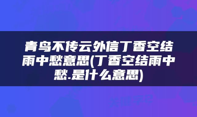 青鸟不传云外信丁香空结雨中愁意思(丁香空结雨中愁.是什么意思)