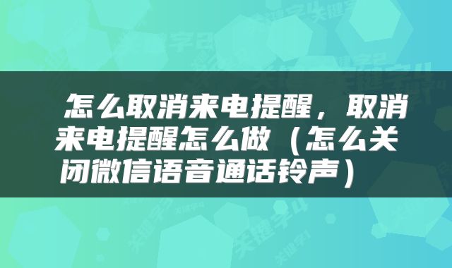  怎么取消来电提醒，取消来电提醒怎么做（怎么关闭微信语音通话铃声） 