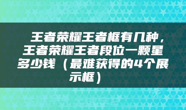  王者荣耀王者框有几种，王者荣耀王者段位一颗星多少钱（最难获得的4个展示框） 