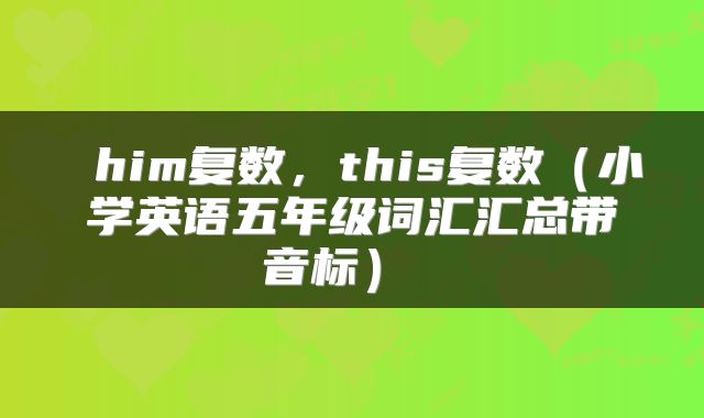  him复数，this复数（小学英语五年级词汇汇总带音标） 