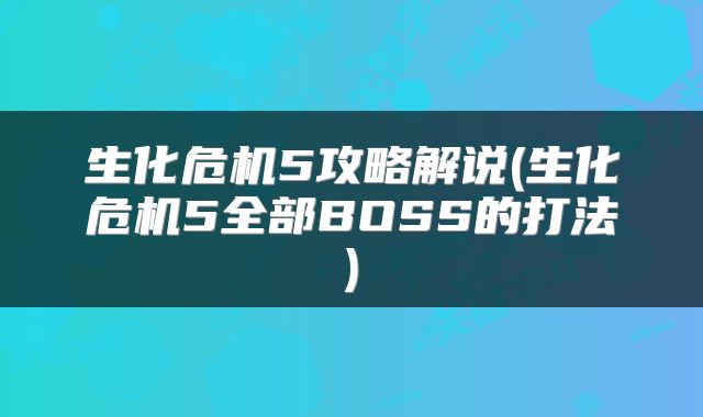 生化危机5攻略解说(生化危机5全部BOSS的打法)