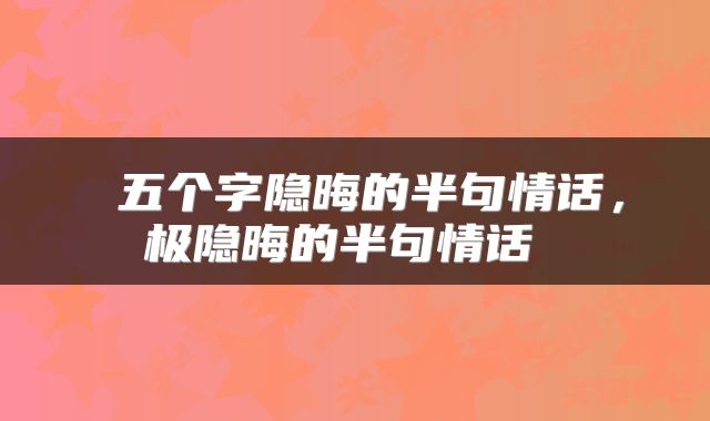  五个字隐晦的半句情话，极隐晦的半句情话 