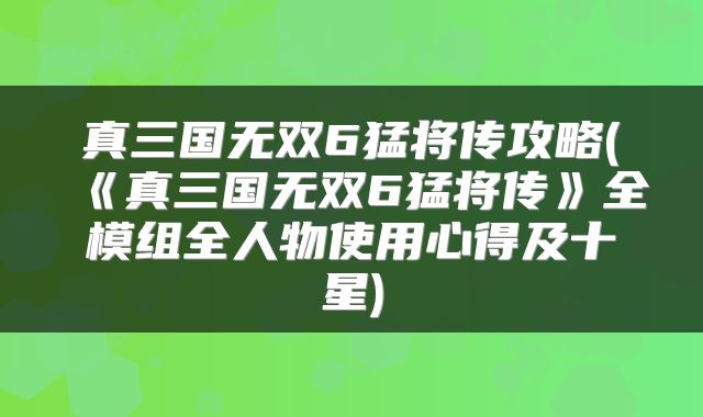 真三国无双6猛将传攻略(《真三国无双6猛将传》全模组全人物使用心得及十星)