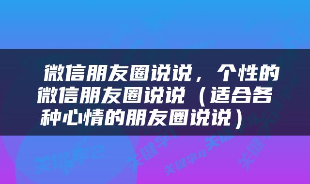  微信朋友圈说说，个性的微信朋友圈说说（适合各种心情的朋友圈说说） 