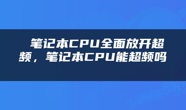  笔记本CPU全面放开超频，笔记本CPU能超频吗 