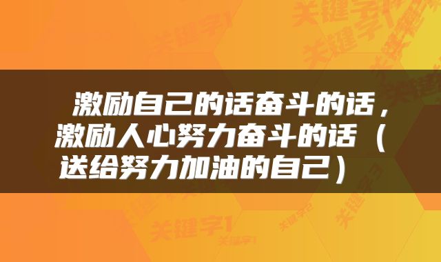  激励自己的话奋斗的话，激励人心努力奋斗的话（送给努力加油的自己） 