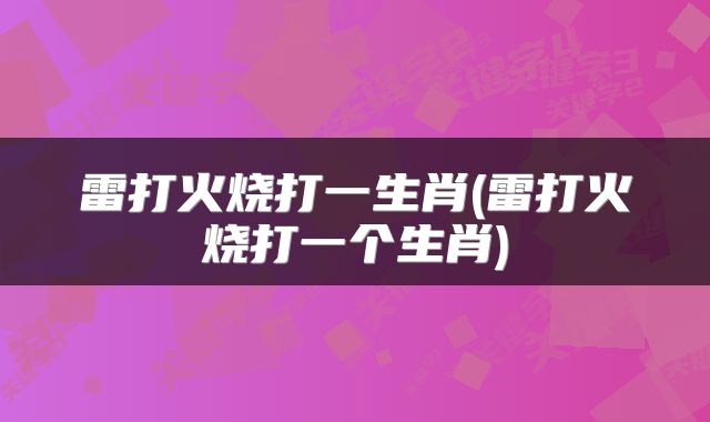 雷打火烧打一生肖(雷打火烧打一个生肖)