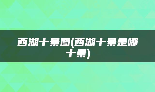 西湖十景图(西湖十景是哪十景)