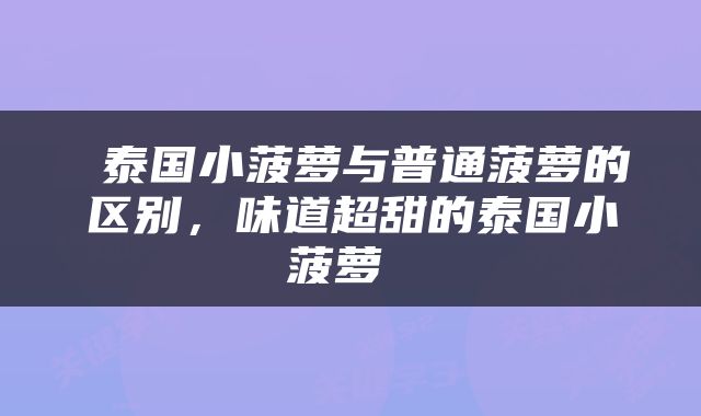  泰国小菠萝与普通菠萝的区别，味道超甜的泰国小菠萝 